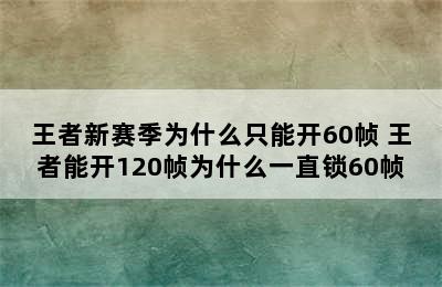 王者新赛季为什么只能开60帧 王者能开120帧为什么一直锁60帧